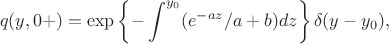 $$
q(y,0+)
=
\exp\left\{-\int^{y_0} (e^{-az}/a+b)dz\right\}\delta(y-y_0),
$$