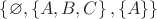 $ \left\lbrace \varnothing, \left\lbrace A, B, C \right\rbrace,\left\lbrace A \right\rbrace \right\rbrace$