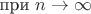 при $n \to \infty$