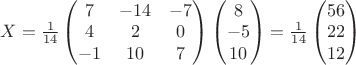 $X=\frac{1}{14} \begin{pmatrix}
7 & -14 & -7\\
4 & 2 & 0 \\
-1 & 10 & 7
\end{pmatrix} \begin{pmatrix}
8\\
-5 \\
10
\end{pmatrix}=\frac{1}{14} \begin{pmatrix}
56\\
22 \\
12
\end{pmatrix}$