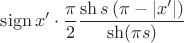 $\operatorname{sign} x' \cdot \dfrac{\pi}{2} \dfrac{\sh s\left(\pi - |x'|\right)}{\sh (\pi s)}$