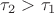 $\tau_2 > \tau_1$