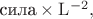$\text{сила}\times\mathrm{L}^{-2},$