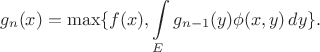 $$
g_n(x) = \max\{f(x),\int\limits_E g_{n-1}(y)\phi(x,y)\,dy\}.
$$