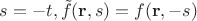 $s = -t, \Tilde{f}(\mathbf{r},s) = f(\mathbf{r},-s)$