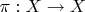 $\pi:  X\to X$
