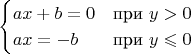 $$\begin{cases}ax+b=0&\text{при }y>0\\
ax=-b&\text{при }y\leqslant 0\end{cases}$$