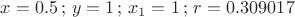 $x=0.5\, ; \, y= 1 \, ; \, x_1=1\, ; \, r= 0.309017$