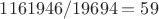 $1161946 / 19694 = 59$