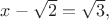 $x-\sqrt2=\sqrt3,$