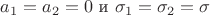 $a_1=a_2=0$  и $\sigma_1=\sigma_2=\sigma$