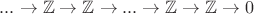 $...\to \mathbb{Z} \to \mathbb{Z} \to...  \to \mathbb{Z} \to \mathbb{Z} \to 0$