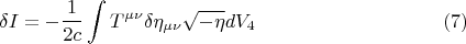 $$ \delta I = - \frac {1} {2 c} \int { T^{\mu \nu} \delta \eta_{\mu \nu} \sqrt{-\eta} dV_4}      \eqno (7) $$