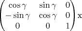 $ \begin{pmatrix} 
\cos\gamma & \sin\gamma & 0\\ 
-\sin\gamma & \cos\gamma & 0\\
0 & 0 & 1 \\
\end{pmatrix}$x