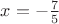 $x=-\frac{7}{5}$