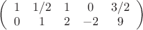 $
\left( \begin{array}{ccccc} 1 & 1/2 & 1 & 0 & 3/2\\ 
0 & 1 & 2 & -2 & 9 \end{array} \right)$