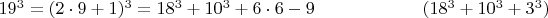 $  19^3 =  (2\cdot 9+1)^3  =  18^3 +    10^3 + 6\cdot 6 - 9   \qquad \qquad  \qquad(18^3+10^3+3^3)$