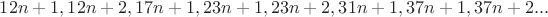 $12n + 1,12n + 2,17n + 1,23n + 1,23n + 2,31n + 1,37n + 1,37n + 2...$