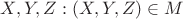 $X, Y, Z: (X, Y, Z) \in M$ $X, Y, Z: (X, Y, Z) \in M$