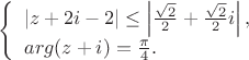 $
\left\{\begin{array}{l}
    |z+2i-2|\leq \left|\frac{\sqrt{2}}{2}+\frac{\sqrt{2}}{2}i\right|,  \\
   arg (z+i) =\frac{\pi}{4} .
 \end{array}  \right.
$