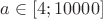$a\in [4;10000]$