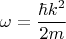 $$\omega=\frac{\hbar k^2}{2m} $$