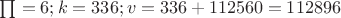 $\textstyle\prod = 6; k = 336; v = 336 + 112560 = 112896$