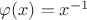 $\varphi (x)=x^{-1}$ $\varphi (x)=x^{-1}$