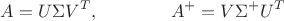 $$A=U\Sigma V^{T},\qquad\qquad A^+=V\Sigma^+U^{T}$$