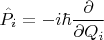 $$
\hat{P}_i = - i \hbar \frac{\partial}{\partial Q_i}
$$