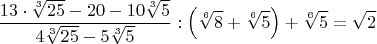 $$\frac{13\cdot{\sqrt[3]{25}}-20-10\sqrt[3]{5}}{4\sqrt[3]{25}-5\sqrt[3]{5}}:\left(\sqrt[6]{8}+\sqrt[6]{5}\right)+\sqrt[6]{5}=\sqrt{2}$$