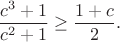 $$\frac{c^3+1}{c^2+1}\geq\frac{1+c}{2}.$$