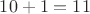 $10 + 1 = 11$