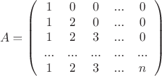$$\[A = \left( {\begin{array}{*{20}{c}}
   1 & 0 & 0 & {...} & 0  \\
   1 & 2 & 0 & {...} & 0  \\
   1 & 2 & 3 & {...} & 0  \\
   {...} & {...} & {...} & {...} & {...}  \\
   1 & 2 & 3 & {...} & n  \\
\end{array}} \right)\]$$