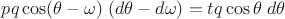 $pq\cos(\theta-\omega)\;(d\theta-d\omega)=tq\cos\theta\;d\theta$