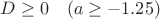 $D\geq 0\;\;\;\left(a\geq -1.25\right)$