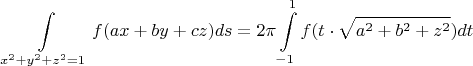 $$\int\limits_{x^2+y^2+z^2=1} f(ax+by+cz)ds=2\pi \int\limits_{-1}^{1} f(t\cdot \sqrt{a^2+b^2+z^2})dt$$