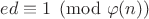 $ed\equiv 1\pmod{\varphi(n)}$