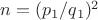 $n=(p_1/q_1)^2$