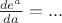 $\frac{{de^a }}{{da}}=...$