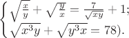 $\begin{cases} \sqrt{ \frac {x} {y}} + \sqrt{ \frac {y} {x}} = \frac {7} {\sqrt{xy}} + 1;\\ \sqrt{x^3y} + \sqrt{y^3x} = 78). \end{cases}$