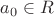$a_0 \in R$