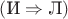 $(\text{И}\Rightarrow \text{Л})$