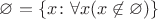 $\varnothing =\{ x \colon \forall x (x \not \in \varnothing )\}$