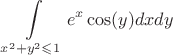$$\int\limits_{x^2+y^2 \leqslant 1} e^x \cos(y)dxdy$$