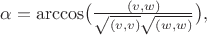 $\alpha=\arccos\bigl(\tfrac{(v,w)}{\sqrt{(v,v)}\sqrt{(w,w)}}\bigr),$