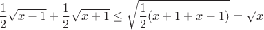 $$\frac{1}{2} \sqrt{x - 1} + \frac{1}{2} \sqrt{x + 1} \leq \sqrt{\frac{1}{2}(x + 1 + x - 1)} = \sqrt{x}$$