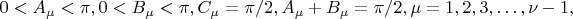 $$
0 < A_\mu < \pi,  0 < B_\mu < \pi,  C_\mu = \pi/2 , A_\mu + B_\mu = \pi/2, \mu = 1, 2, 3, &hellip;, \nu-1, 
$$