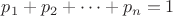 $p_1+p_2+\cdots+p_n=1$