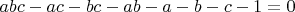 $ abc - ac - bc - ab - a - b - c - 1 = 0 $